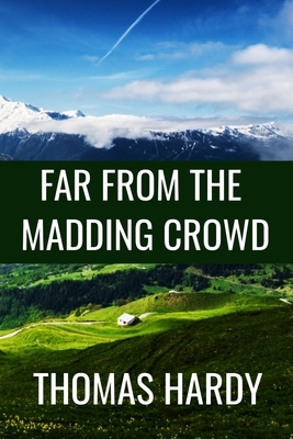 FAR FROM THE MADDING CROWD - Thomas Hardy: Classic Edition by Thomas Hardy