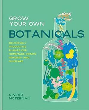 Grow Your Own Botanicals: Deliciously productive plants for homemade drinks, remedies and skincare by Cinead McTernan