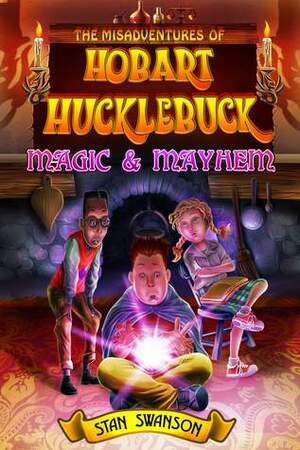 The Misadventures of Hobart Hucklebuck: Magic & Mayhem by Stan Swanson