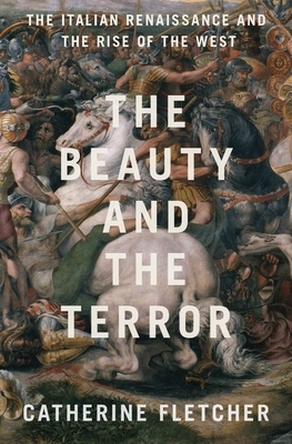 The Beauty and the Terror: The Italian Renaissance and the Rise of the West by Catherine Fletcher