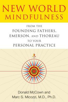 New World Mindfulness: From the Founding Fathers, Emerson, and Thoreau to Your Personal Practice by Marc S. Micozzi, Donald McCown