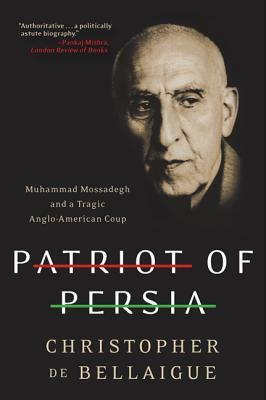 Patriot of Persia: Muhammad Mossadegh and a Tragic Anglo-American Coup by Christopher De Bellaigue