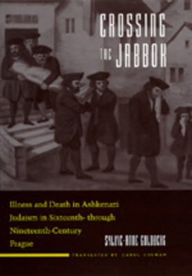 Crossing the Jabbok, Volume 3: Illness and Death in Askenazi Judaism in Sixteenth - Through Nineteenth-Century Prague by Sylvie-Anne Goldberg