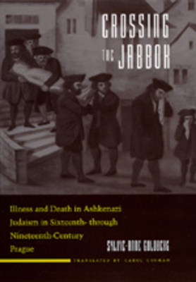 Crossing the Jabbok, Volume 3: Illness and Death in Askenazi Judaism in Sixteenth - Through Nineteenth-Century Prague by Sylvie-Anne Goldberg