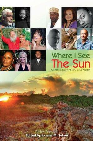 Where I See the Sun: Contemporary Poetry in St. Martin : a New Anthology by Lasana M. Sekou