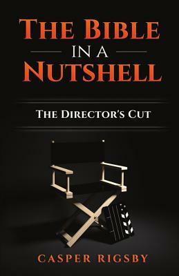 The Bible in a Nutshell: The Director's Cut by Casper Rigsby
