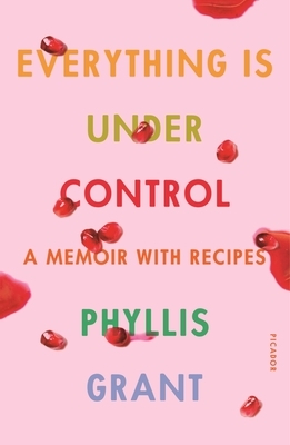Everything Is Under Control: A Memoir with Recipes by Phyllis Grant