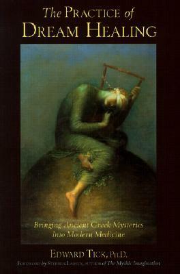 The Practice of Dream Healing: Bringing Ancient Greek Mysteries into Modern Medicine by Stephen Larsen, Edward Tick