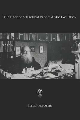 The Place of Anarchism in Socialistic Evolution by Peter Kropotkin