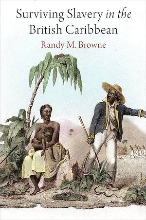 Surviving Slavery in the British Caribbean by Randy M Browne