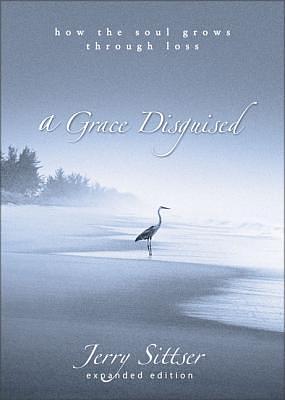 A Grace Disguised: How the Soul Grows Through Loss by Jerry L. Sittser