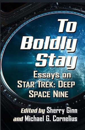 To Boldly Stay: Essays on Star Trek: Deep Space Nine by Michael G. Cornelius, Sherry Ginn