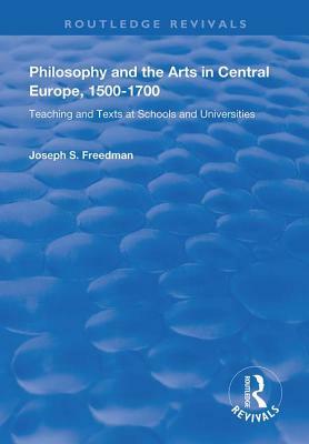 Philosophy and the Arts in Central Europe, 1500-1700: Teaching and Texts at Schools and Universities by Joseph S. Freedman