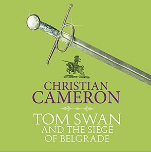 Tom Swan and the Siege of Belgrade by Christian Cameron