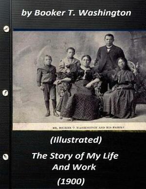 The Story of My Life and Work (1900) by Booker T. Washington (Illustrated) by Booker T. Washington