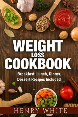 Weight Loss CookBook: Weight Loss Super-Foods, Breakfast, Dinner, Lunch and Dessert by Henry White