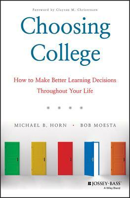 Choosing College: How to Make Better Learning Decisions Throughout Your Life by Bob Moesta, Michael B. Horn