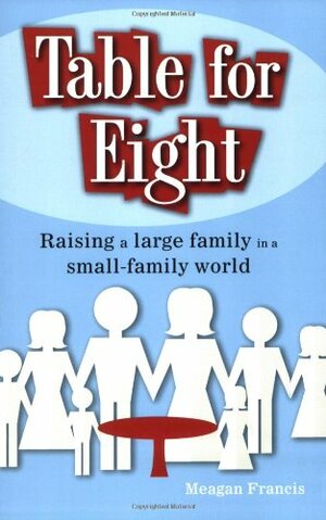 UC_Table for Eight: Raising a Large Family in a Small-Family World by Meagan Francis