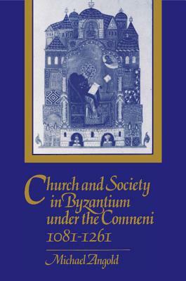Church and Society in Byzantium Under the Comneni, 1081-1261 by Michael Angold