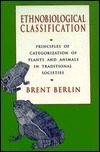 Ethnobiological Classification: Principles of Categorization of Plants and Animals in Traditional Societies by Brent Berlin