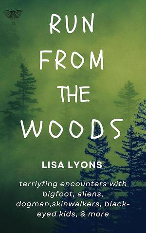 Run from The Woods: Terrifying encounters with bigfoot, aliens, dogman, skinwalkers, black-eyed kids and more ...Stay out of the Woods…unexplained disappearances by Lisa Lyons