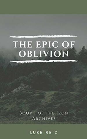 The Epic of Oblivion: Book One of The Iron Archives by Luke Reid