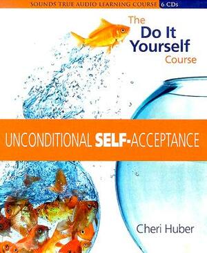 Unconditional Self Acceptance: The Do It Yourself Course by Cheri Huber