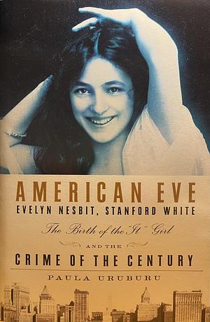 American Eve, Evelyn Nesbit, Stanford White, The Birth of the It Girl and the Crime of the Century by Paula Uruburu, Paula Uruburu