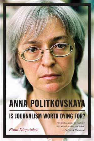 Is Journalism Worth Dying For? Final Dispatches by Anna Politkovskaya