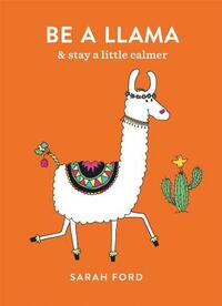 Be a Llama: & Stay a Little Calmer by Sarah Ford