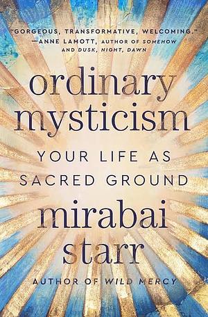 Ordinary Mysticism: Your Life as Sacred Ground by Mirabai Starr