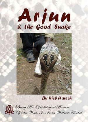 Arjun and the Good Snake, being an ophidiological account of six weeks in India without alcohol by Rick Harsch