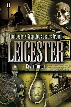 Foul Deeds & Suspicious Deaths Around Leicester by Kevin Turton