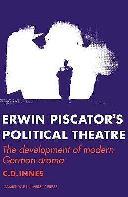 Erwin Piscator's Political Theatre: The Development of Modern German Drama by C. D. Innes