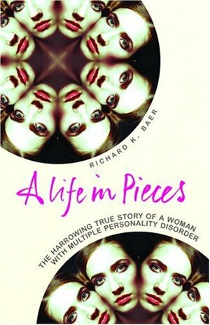 A Life in Pieces: A Harrowing True Story of a Woman with Multiple Personality Disorder by Richard Baer