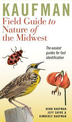 Kaufman Field Guide to Nature of the Midwest by Jeff Sayre, Kimberly Kaufman, Kenn Kaufman