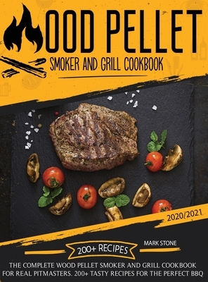 Wood Pellet Smoker and Grill Cookbook 2020-2021: The Complete Wood Pellet Smoker and Grill Cookbook. 200 Tasty Recipes for the Perfect BBQ by Mark Stone