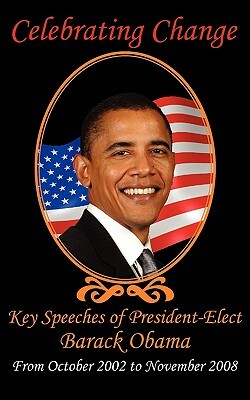 Celebrating Change: Key Speeches of President-Elect Barack Obama, October 2002-November 2008 by Barack Obama, John McCain, Hillary Rodham Clinton