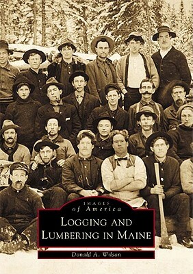 Logging and Lumbering in Maine by Donald A. Wilson