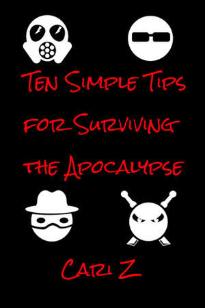 Ten Simple Tips for Surviving the Apocalypse by Cari Z