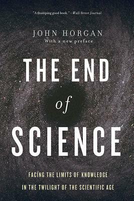 The End of Science: Facing the Limits of Knowledge in the Twilight of the Scientific Age by John Horgan