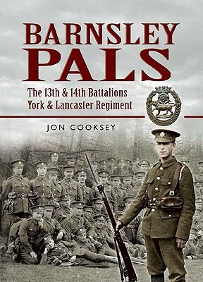 Barnsley Pals: The 13th & 14th Battalions York & Lancaster Regiment by Jon Cooksey