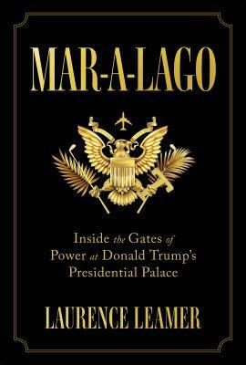 Mar-A-Lago: Inside the Gates of Power at Donald Trump's Presidential Palace by Laurence Leamer