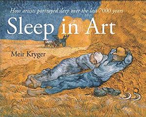 Sleep in Art: How artists portrayed sleep and dreams in the last 7000 years by Meir H. Kryger