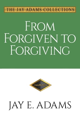 From Forgiven to Forgiving: Learning to Forgive One Another God's Way by Jay E. Adams