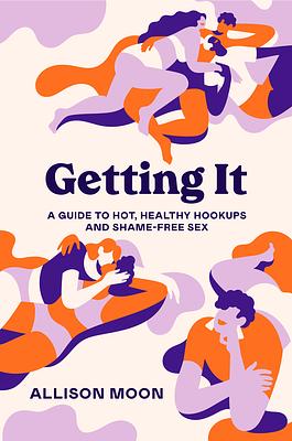 Getting It: A Guide to Hot, Healthy Hookups and Shame-Free Sex by Allison Moon