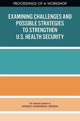 Examining Challenges and Possible Strategies to Strengthen U.S. Health Security: Proceedings of a Workshop by National Academies of Sciences Engineeri, Board on Health Sciences Policy, Health and Medicine Division