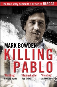 Killing Pablo: The Inside Story of the Manhunt to Bring Down the Most Powerful Criminal in History by Mark Bowden