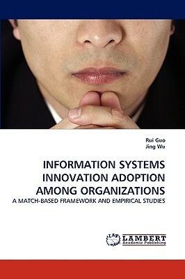 Information Systems Innovation Adoption Among Organizations by Rui Guo, Jing Wu