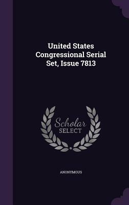 United States Congressional Serial Set, Issue 7813 by 